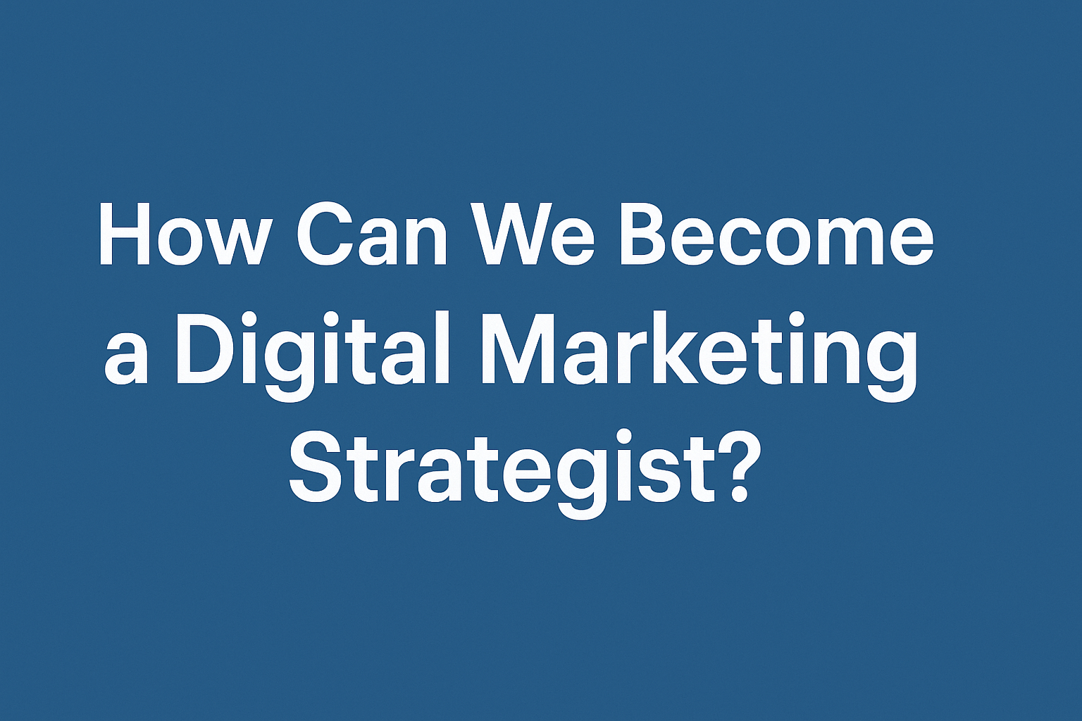 How Can We Become a Digital Marketing Strategist?